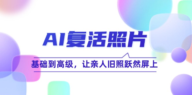 AI复活照片技巧课:基础到高级,让亲人旧照跃然屏上-副业网