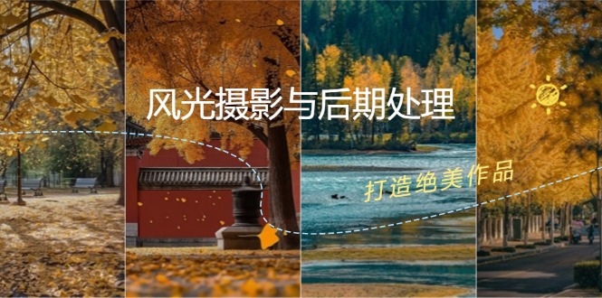 风光 摄影与后期处理全课程：掌握光影、色彩、构图，打造绝美作品-副业网