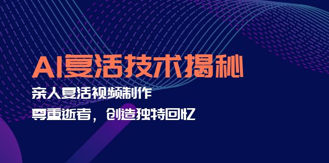 AI复活技术揭秘：亲人复活视频制作，尊重逝者，创造独特回忆-副业网