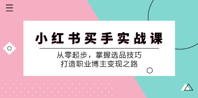 小 红 书 买手实战课：从零起步，掌握选品技巧，打造职业博主变现之路-副业网