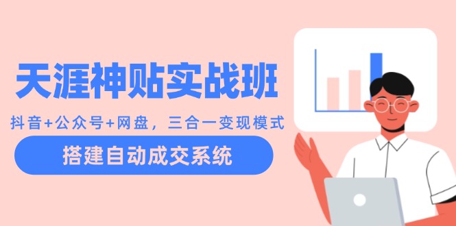 天涯神贴实战班：抖音+公众号+网盘，三合一变现模式，搭建自动成交系统-副业网