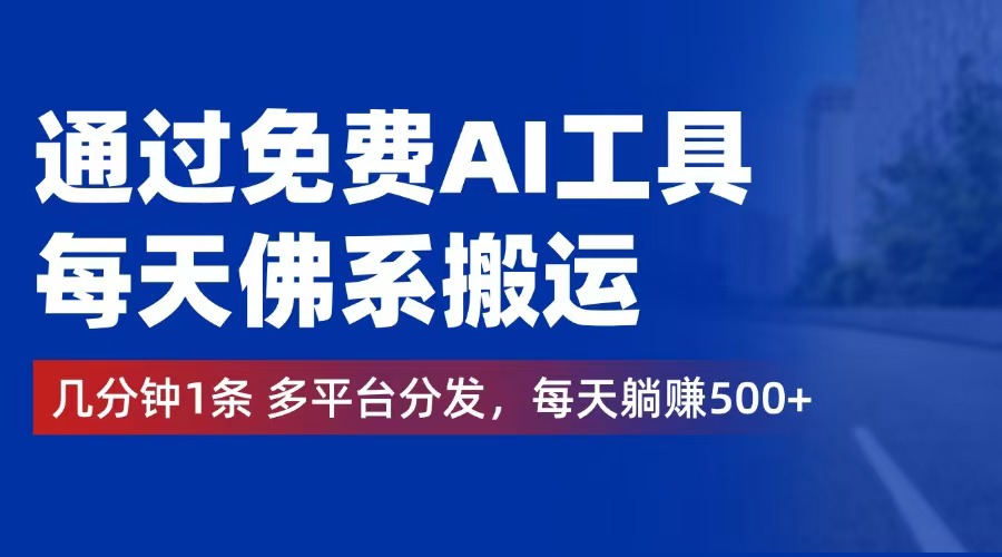 通过免费AI工具，每天佛系搬运。几分钟1条多平台分发，每天躺赚500+-副业网