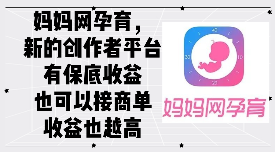 妈妈网孕育，新的创作者平台，有保底收益也可以接商单收益也越高-副业网
