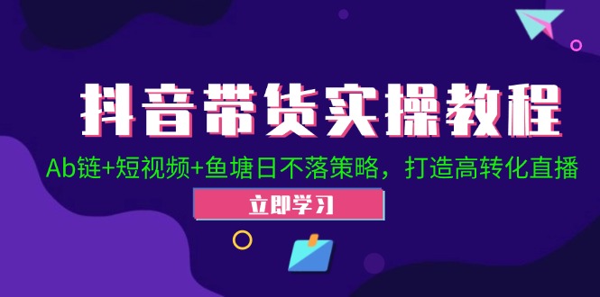 抖音带货实操教程！Ab链+短视频+鱼塘日不落策略，打造高转化直播-副业网