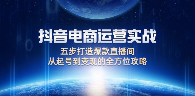 抖音电商运营实战：五步打造爆款直播间，从起号到变现的全方位攻略-副业网
