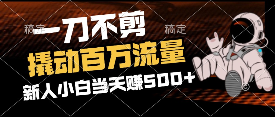 2分钟一个作品，一刀不剪，撬动百万流量，新人小白刚做就赚500+-副业网
