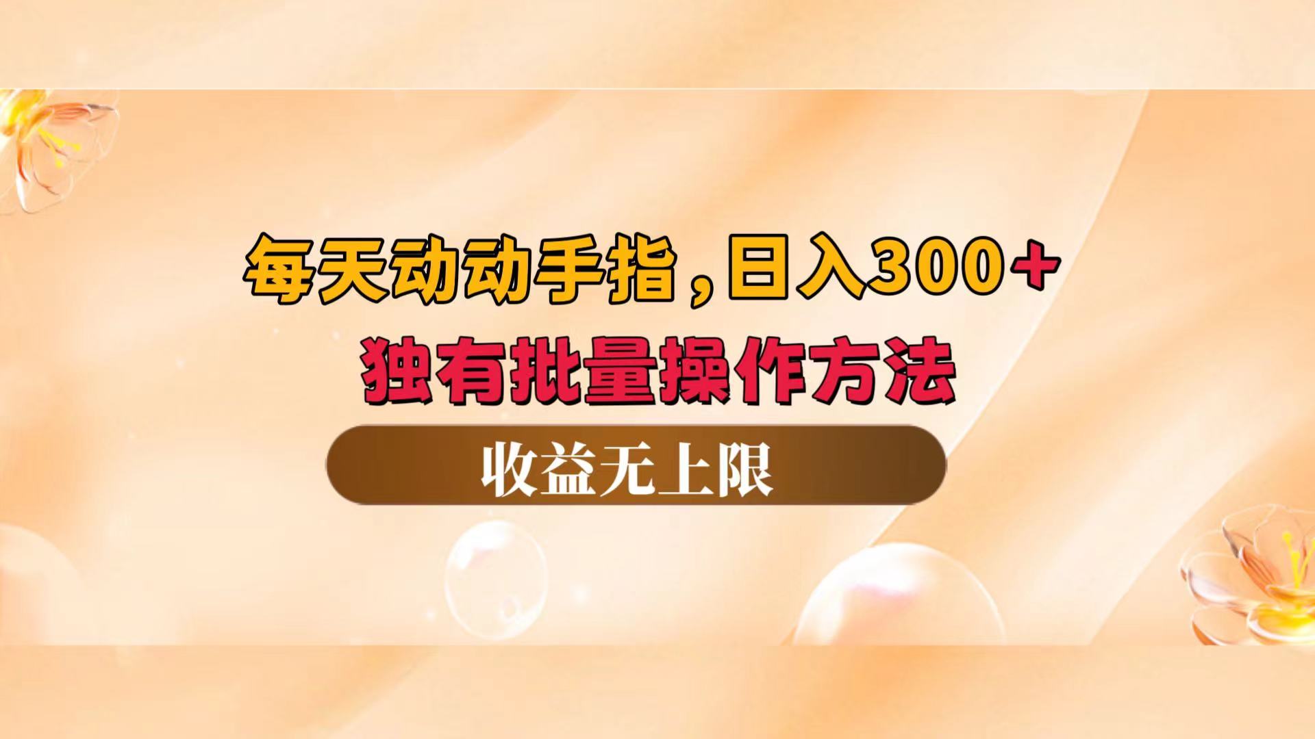 每天动动手指头，日入300+，独有批量操作方法，收益无上限-副业网