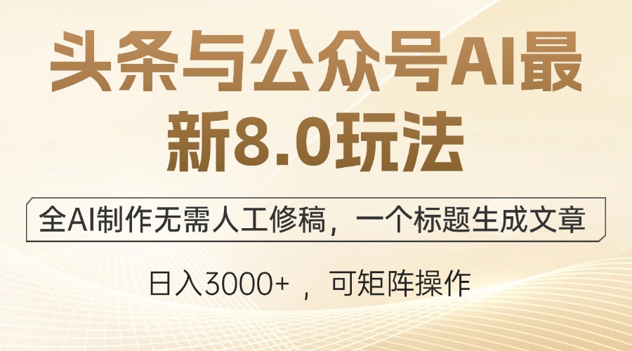 头条与公众号AI最新8.0玩法，全AI制作无需人工修稿，一个标题生成文章…-副业网