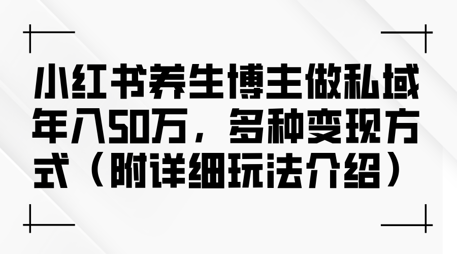 小红书养生博主做私域年入50万，多种变现方式-副业网