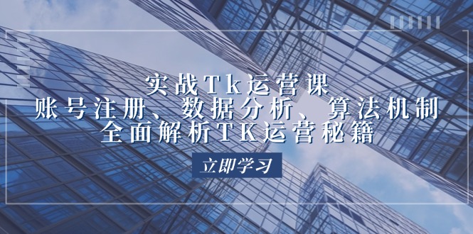 实战Tk运营实操：账号注册、数据分析、算法机制，全面解析TK运营秘籍-副业网