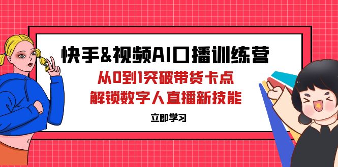快手&视频号AI口播特训营：从0到1突破带货卡点，解锁数字人直播新技能-副业网
