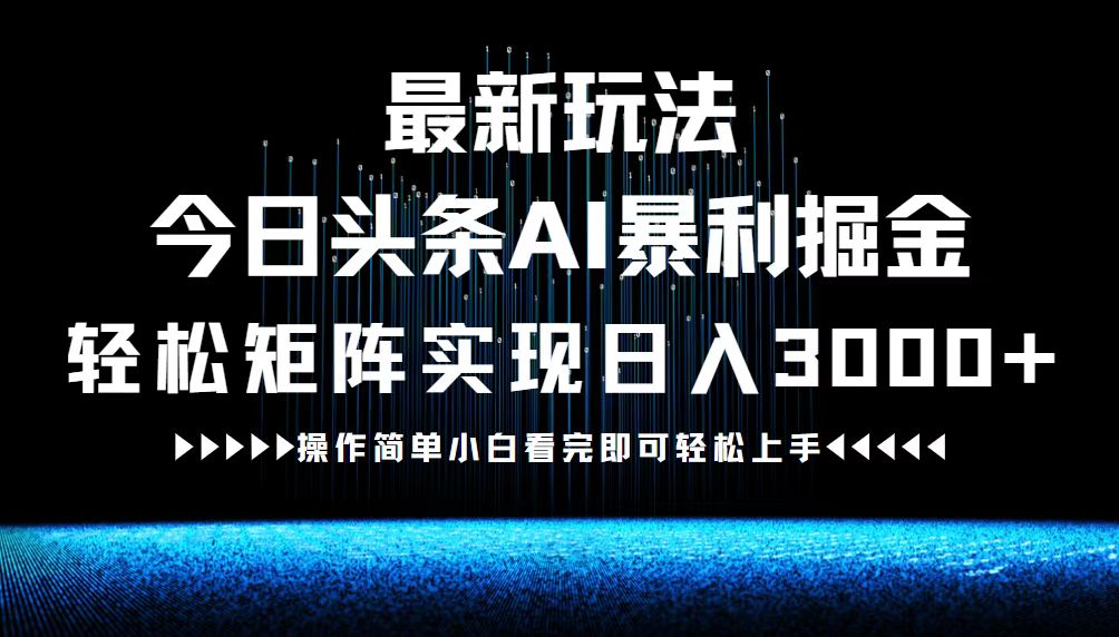 最新今日头条AI暴利掘金玩法，轻松矩阵日入3000+-副业网