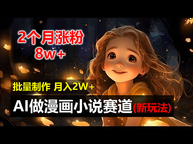 2个月涨粉8w，新玩法AI做漫画小说赛道，操作简单可批量制作，新手小白…-副业网