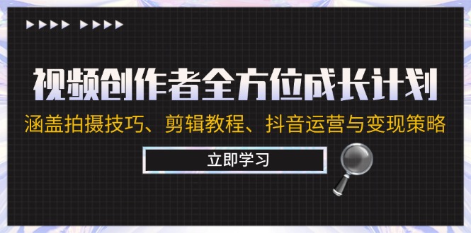 视频创作者全方位成长计划：涵盖拍摄技巧、剪辑教程、抖音运营与变现策略-副业网