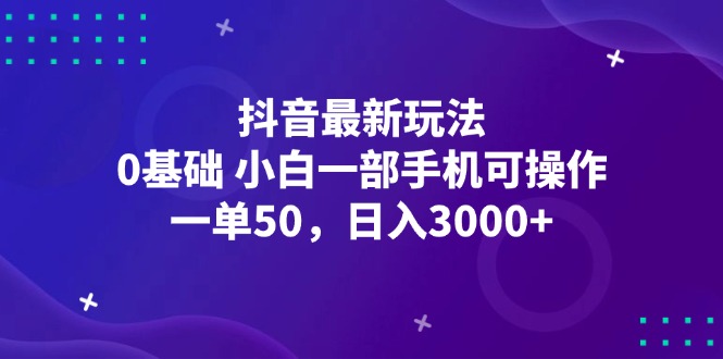 抖音最新玩法，一单50，0基础 小白一部手机可操作，日入3000+-副业网