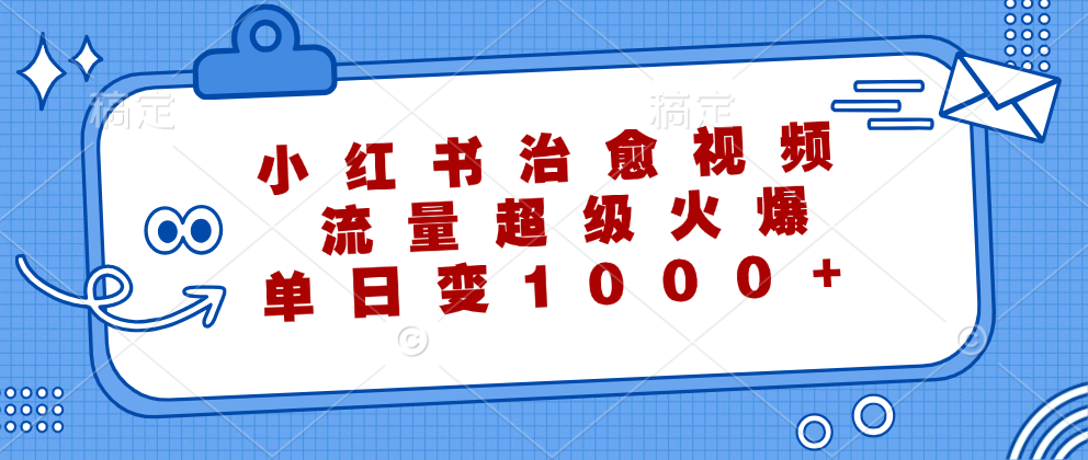 小红书治愈视频，流量超级火爆，单日变现1000+-副业网