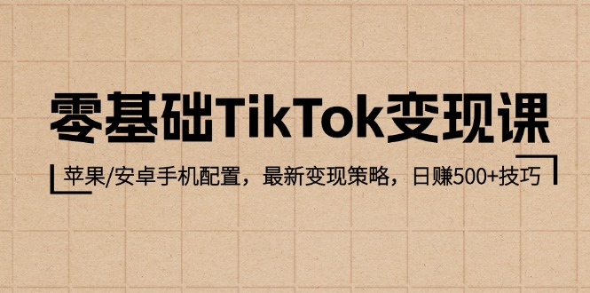 零基础TikTok变现课：苹果/安卓手机配置，最新变现策略，日赚500+技巧-副业网