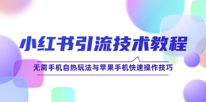 小红书引流技术教程:无需手机自热玩法与苹果手机快速操作技巧-副业网