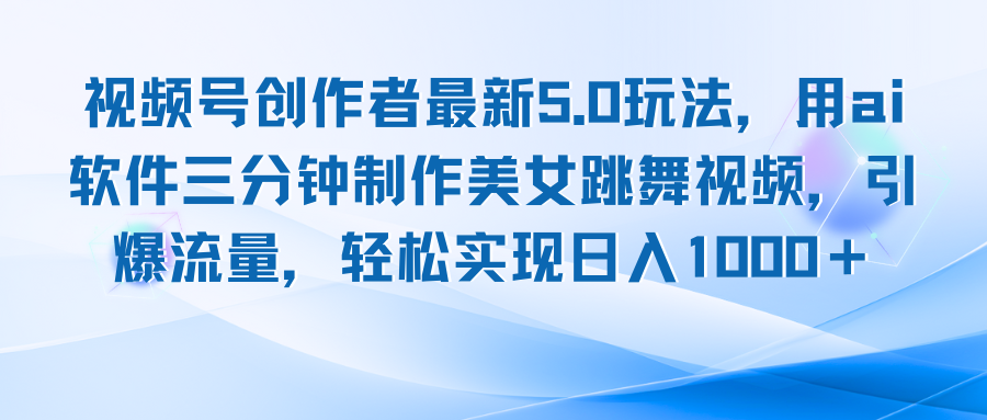 视频号创作者最新5.0玩法，用ai软件三分钟制作美女跳舞视频 实现日入1000+-副业网
