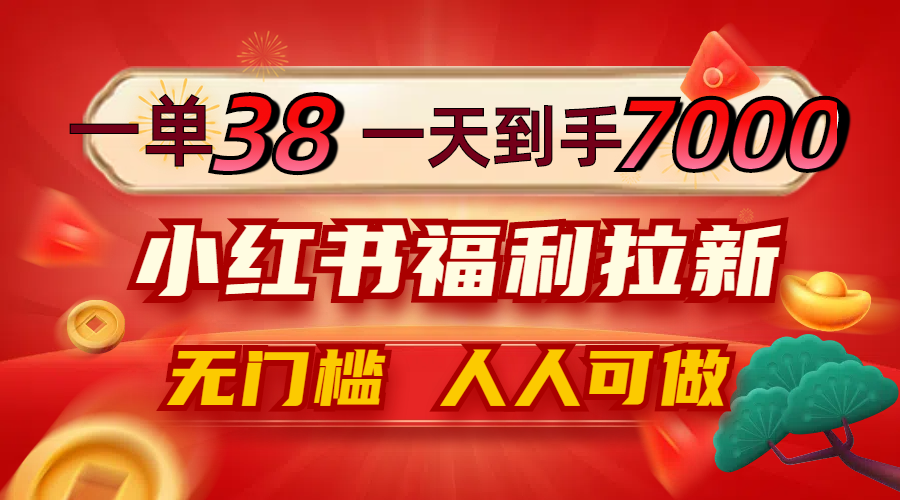 一单38，一天到手7000+，小红书福利拉新，0门槛人人可做-副业网