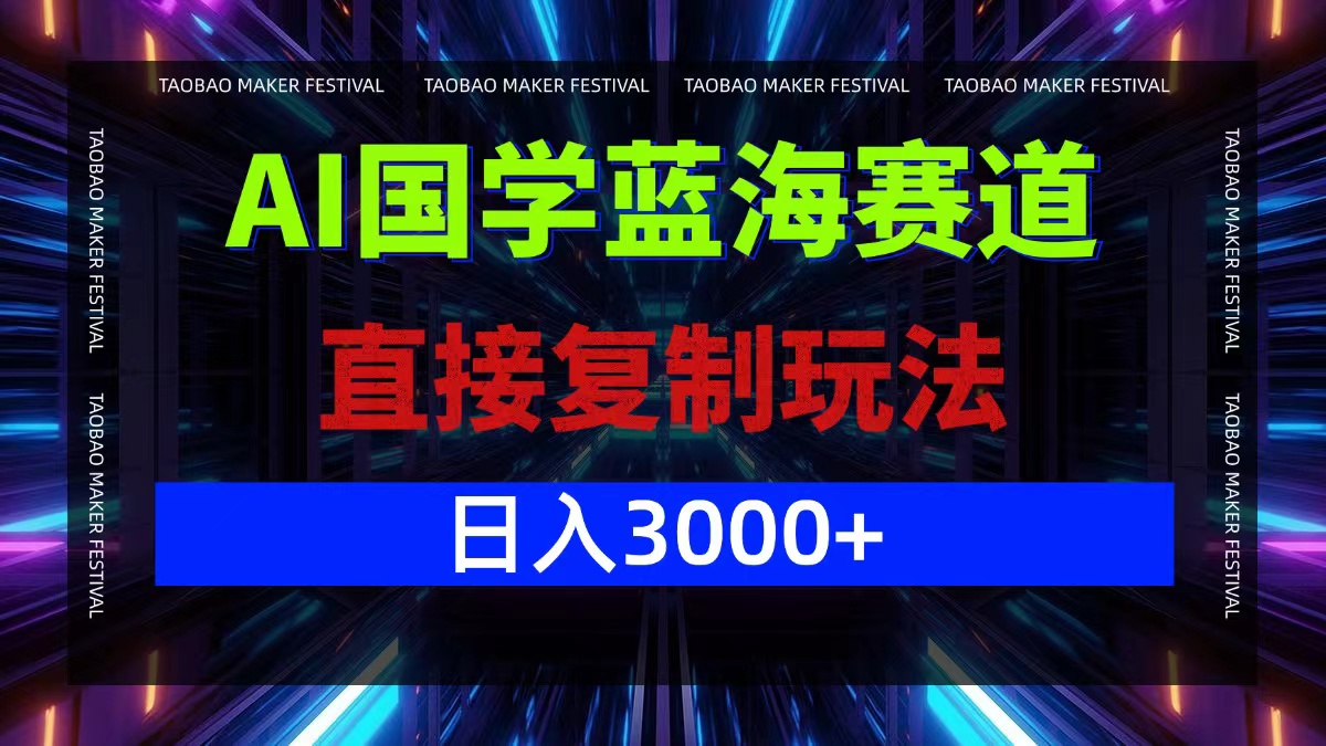 AI国学蓝海赛道，直接复制玩法，轻松日入3000+-副业网