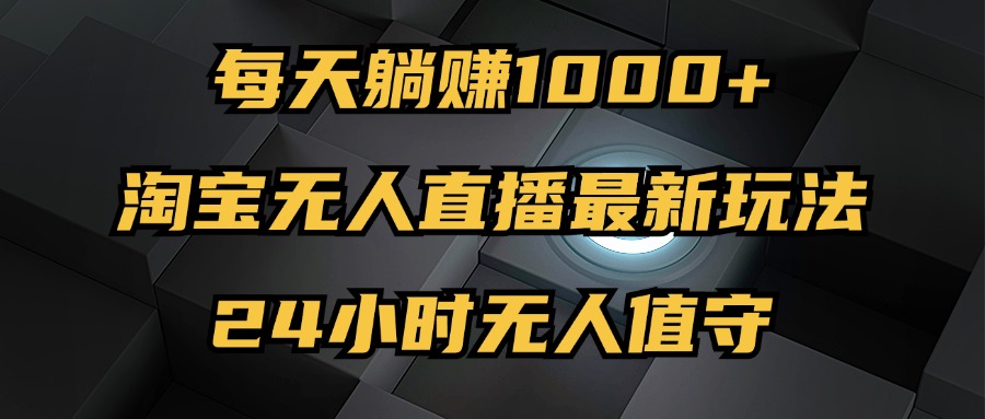 最新淘宝无人直播玩法，每天躺赚1000+，24小时无人值守，不违规不封号-副业网