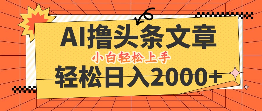 AI撸头条最新玩法，轻松日入2000+，当天起号，第二天见收益，小白轻松…-副业网