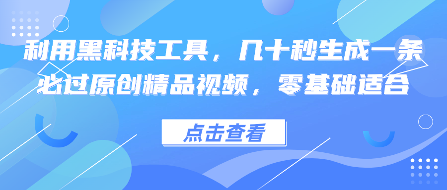利用黑科技工具，几十秒生成一条必过原创精品视频，零基础适合-副业网