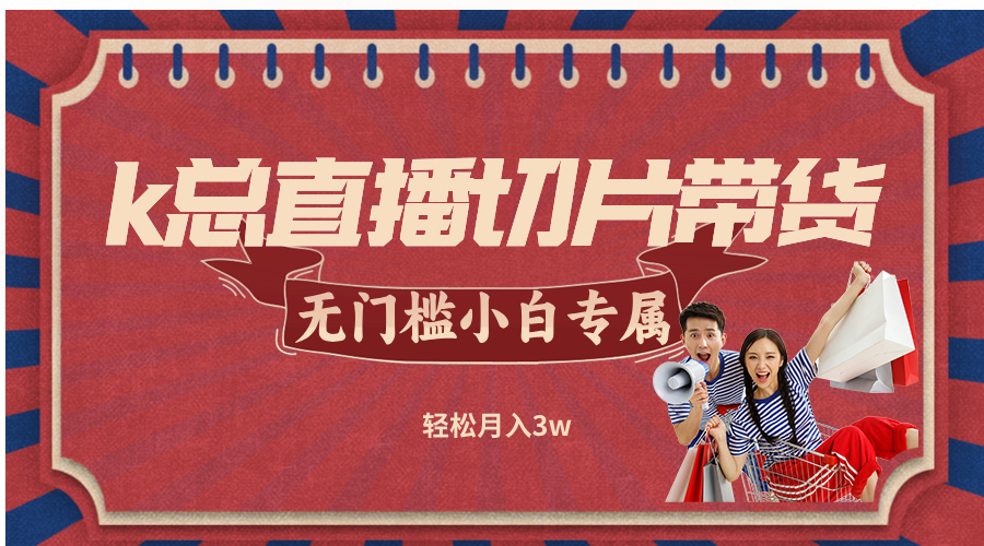 k总直播切片带货，无需授权，无门槛小白轻松月入3w-副业网