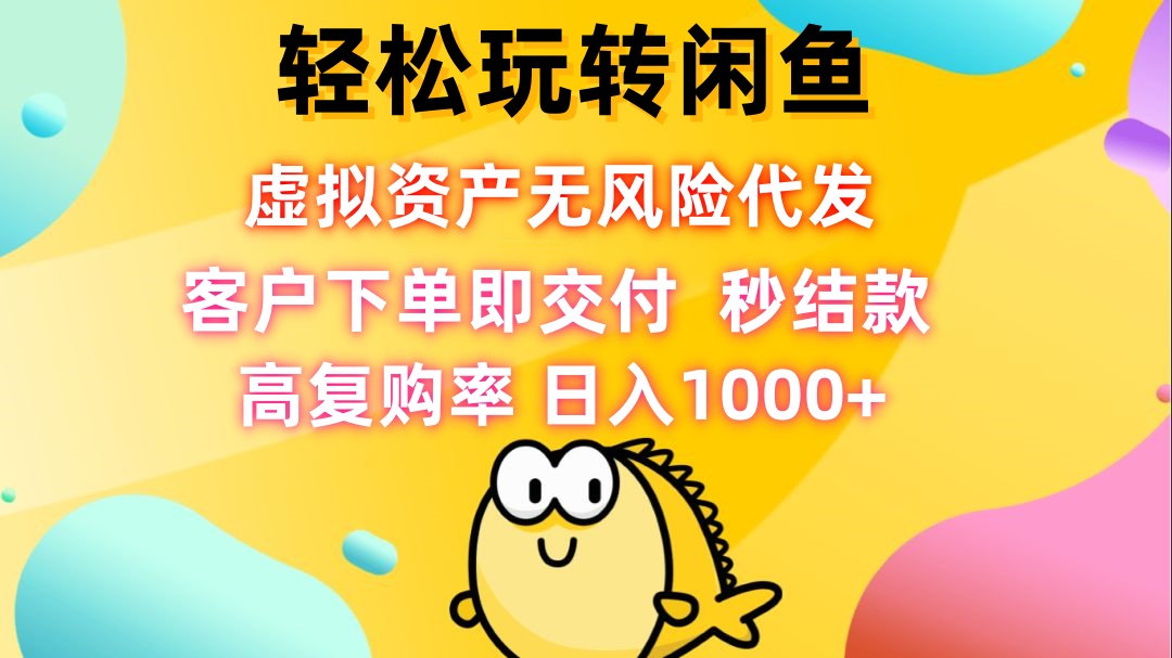 轻松玩转闲鱼 虚拟资产无风险代发 客户下单即交付 秒结款 高复购率 日…-副业网