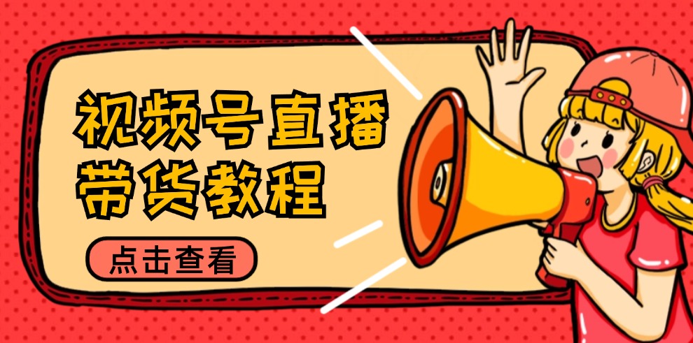 视频号直播带货教程：选品思路与话术拆解/掌握多种带货套路/提升直播效果-副业网