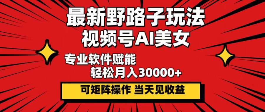 最新野路子玩法，视频号AI美女，当天见收益，轻松月入30000＋-副业网