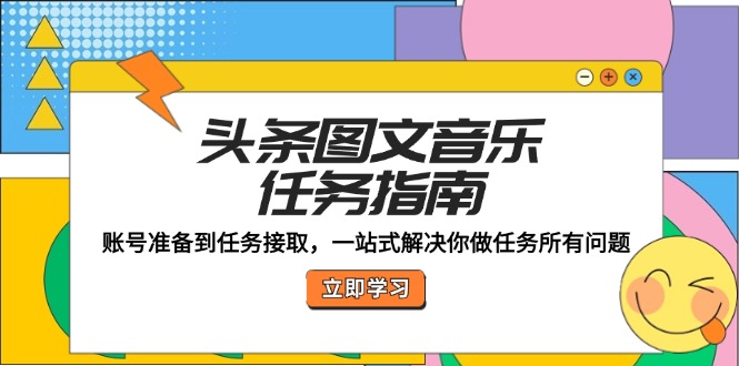 头条图文音乐任务指南：账号准备到任务接取，一站式解决你做任务所有问题-副业网