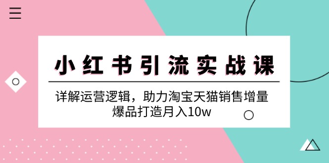 小红书引流实战课：详解运营逻辑，助力淘宝天猫销售增量，爆品打造月入10w-副业网