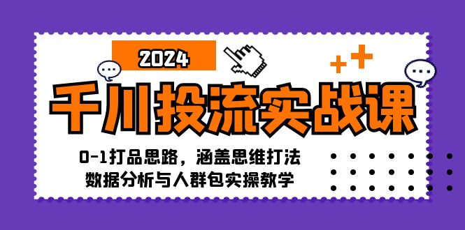 千川投流实战课：0-1打品思路，涵盖思维打法、数据分析与人群包实操教学-副业网