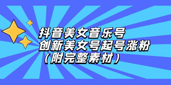 抖音美女音乐号，创新美女号起号涨粉-副业网