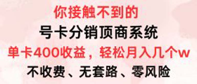 号卡分销顶商系统，单卡400+收益。0门槛免费领，月入几W超轻松！-副业网