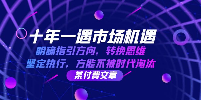 十年 一遇 市场机遇，明确指引方向，转换思维，坚定执行，方能不被时代…-副业网