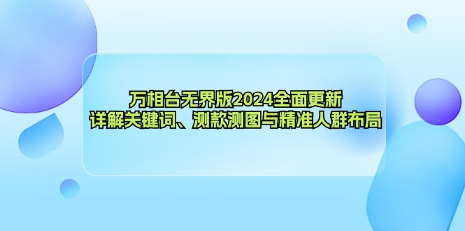 万相台无界版2024全面更新，详解关键词、测款测图与精准人群布局-副业网