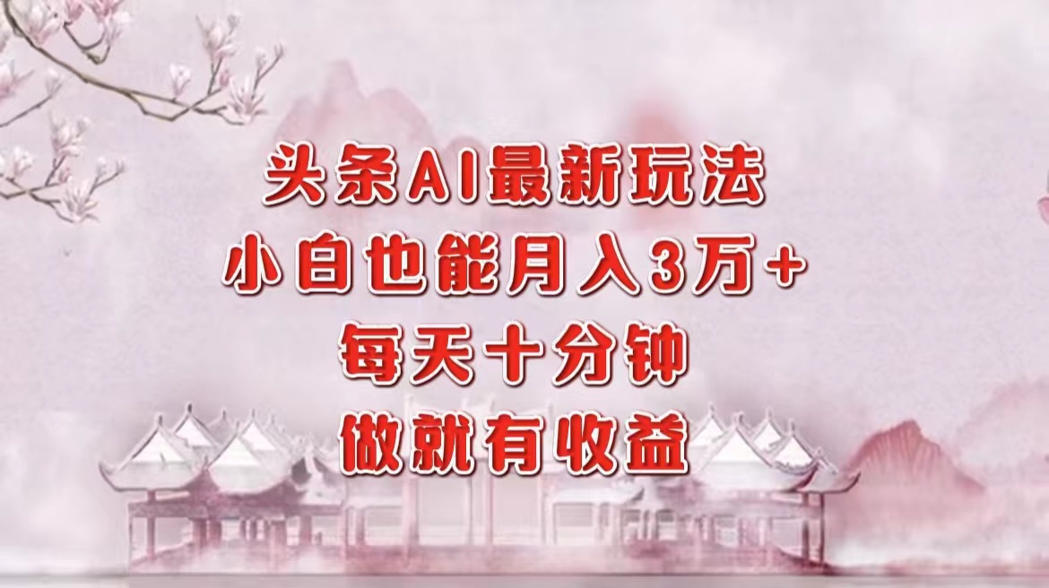 头条AI最新玩法，小白轻松月入三万＋，每天十分钟，做就有收益-副业网