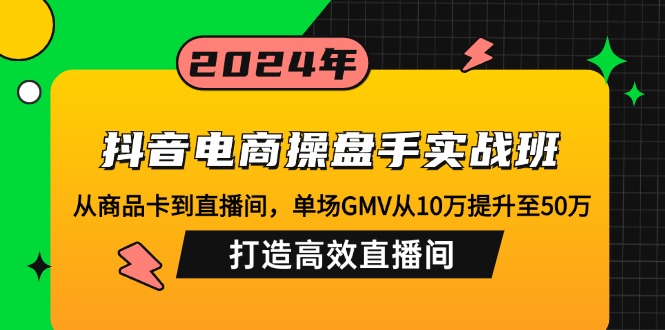 抖音电商操盘手实战班：从商品卡到直播间，单场GMV从10万提升至50万，…-副业网