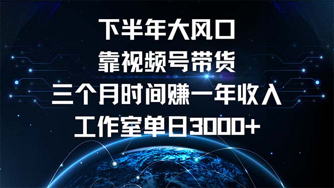 下半年风口项目，靠视频号带货三个月时间赚一年收入，工作室单日3000+-副业网