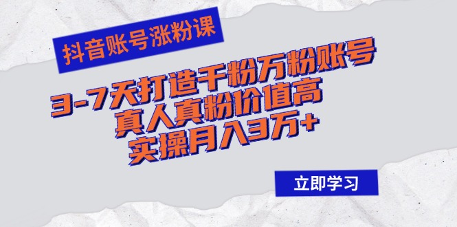 抖音账号涨粉课：3-7天打造千粉万粉账号，真人真粉价值高，实操月入3万+-副业网