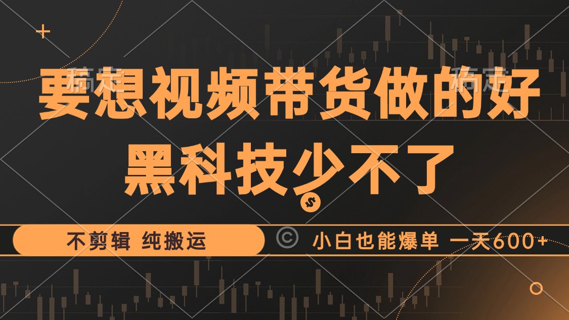 抖音视频带货最暴力玩法，利用黑科技 不剪辑 纯搬运，小白也能爆单，单…-副业网