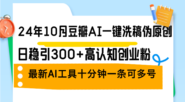 24年10月豆瓣AI一键洗稿伪原创，日稳引300+高认知创业粉，最新AI工具十…-副业网