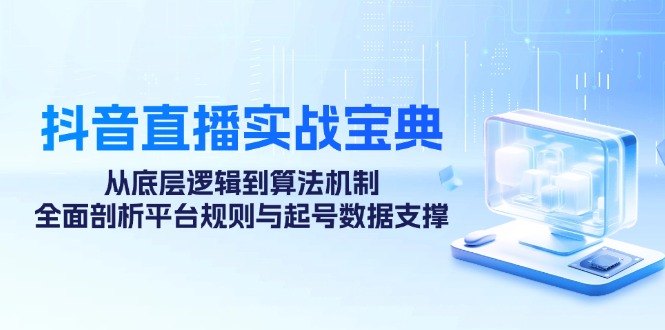 抖音直播实战宝典：从底层逻辑到算法机制，全面剖析平台规则与起号数据…-副业网
