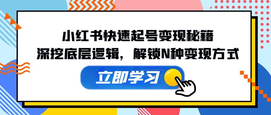 小红书快速起号变现秘籍：深挖底层逻辑，解锁N种变现方式-副业网