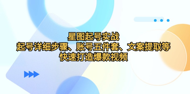 星图起号实战：起号详细步骤、账号五件套、文案提取等，快速打造爆款视频-副业网