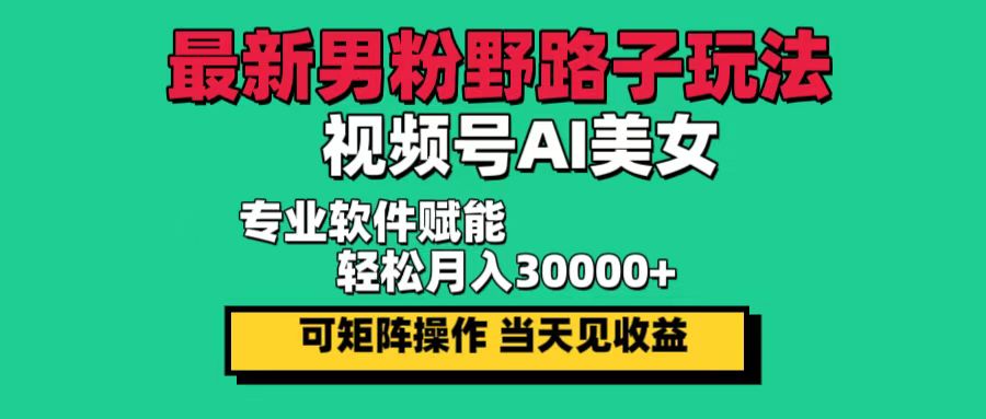 最新男粉野路子玩法，视频号AI美女，当天见收益，轻松月入30000＋-副业网