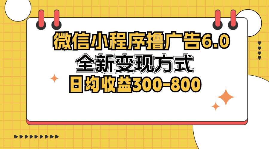 微信小程序撸广告6.0，全新变现方式，日均收益300-800-副业网